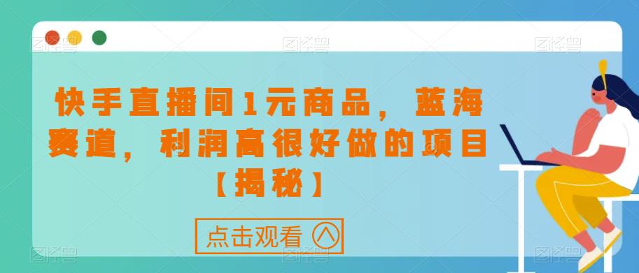 快手直播间1元商品，蓝海赛道，利润高很好做的项目【揭秘】-最全项目网