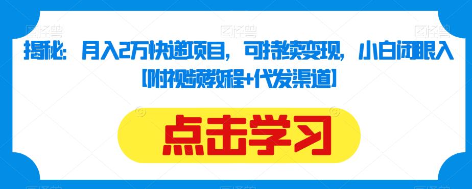 揭秘：月入2万快递项目，可持续变现，小白闭眼入【附视频教程+代发渠道】-最全项目网