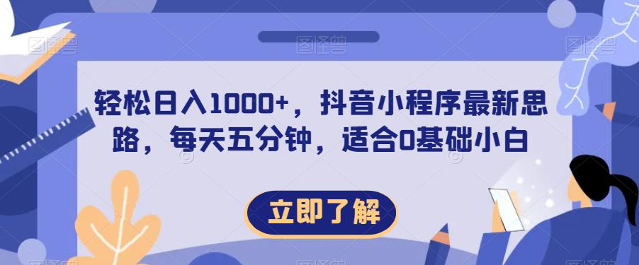 轻松日入1000+，抖音小程序最新思路，每天五分钟，适合0基础小白【揭秘】-最全项目网