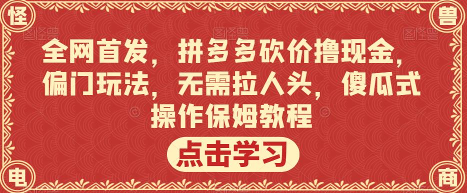 全网首发，拼多多砍价撸现金，偏门玩法，无需拉人头，傻瓜式操作保姆教程【揭秘】-最全项目网