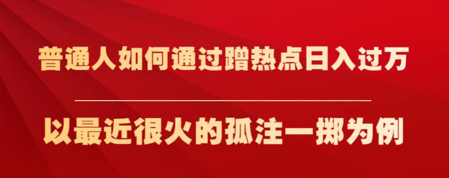 普通人如何通过蹭热点日入过万，以最近很火的孤注一掷为例【揭秘】-最全项目网