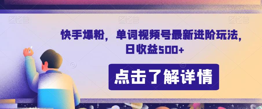 快手爆粉，单词视频号最新进阶玩法，日收益500+【揭秘】-最全项目网
