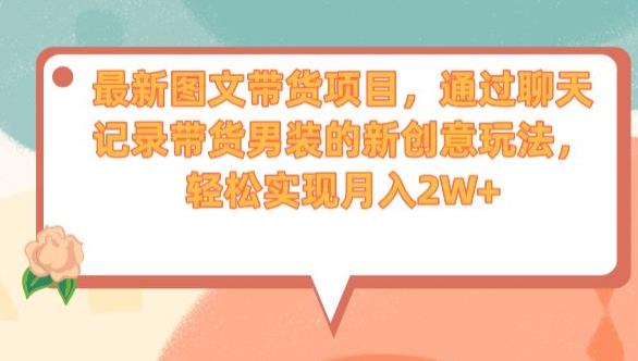 最新图文带货项目，通过聊天记录带货男装的新创意玩法，轻松实现月入2W+【揭秘】-最全项目网