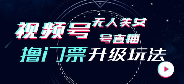 视频号美女无人直播间撸门票搭建升级玩法，日入1000+，后端转化不封号【揭秘】-最全项目网