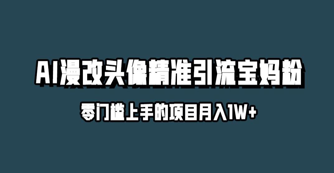 小红书最新AI漫改头像升级玩法，精准引流宝妈粉，月入1w+【揭秘】-最全项目网