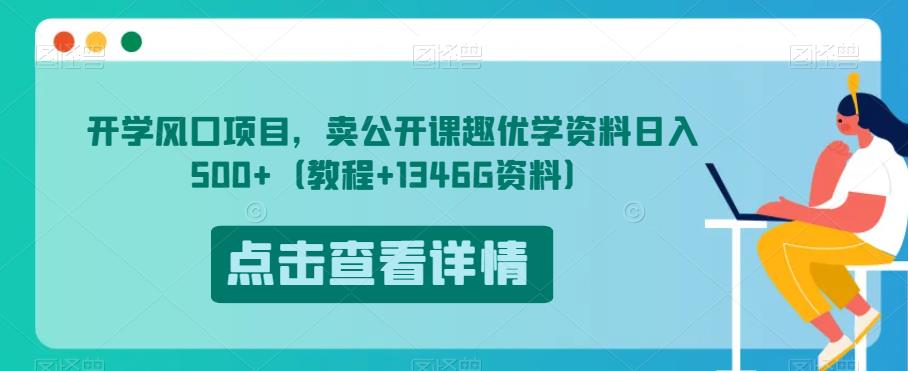 开学风口项目，卖公开课趣优学资料日入500+（教程+1346G资料）【揭秘】-最全项目网