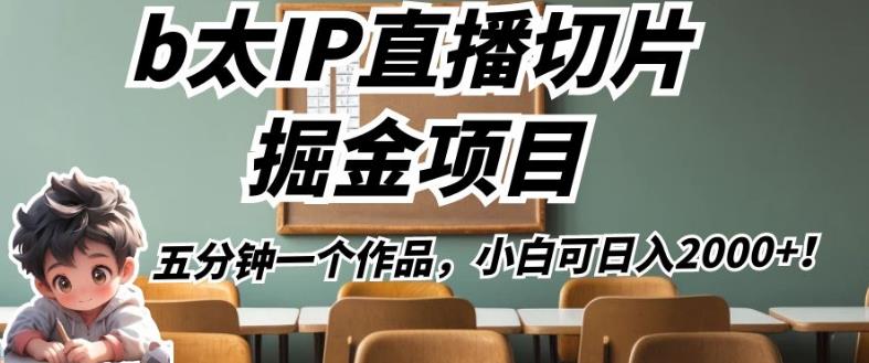 b太IP直播切片掘金项目，五分钟一个作品，小白可日入2000+【揭秘】-最全项目网