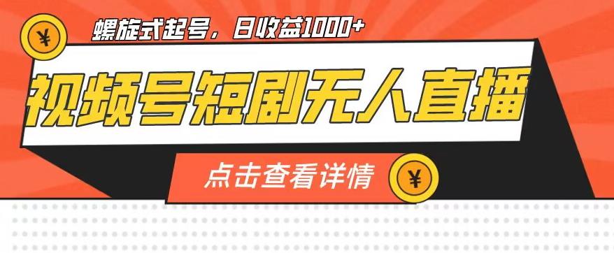 视频号短剧无人直播，螺旋起号，单号日收益1000+【揭秘】-最全项目网