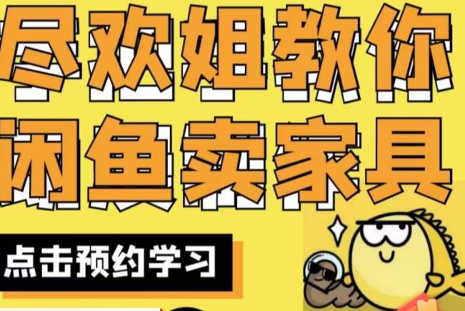 尽欢·闲鱼家具实战经验，手把手教你在闲鱼开家具网店-最全项目网