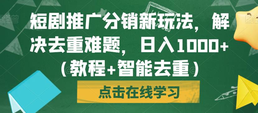 短剧推广分销新玩法，解决去重难题，日入1000+（教程+智能去重）【揭秘】-最全项目网