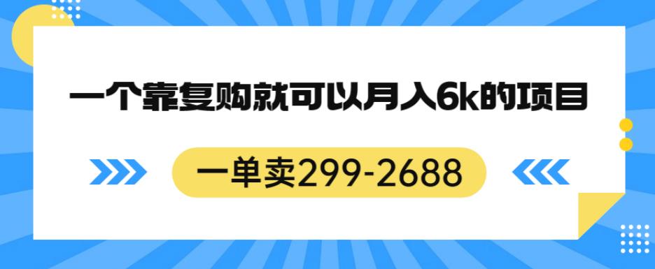 一单卖299-2688，一个靠复购就可以月入6k的暴利项目【揭秘】-最全项目网