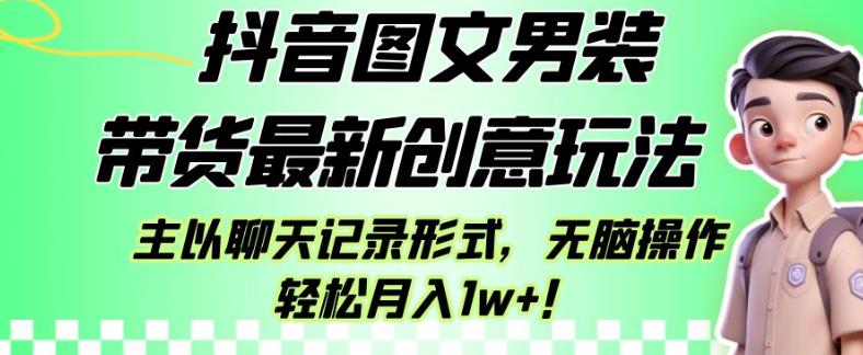 抖音图文男装带货最新创意玩法，主以聊天记录形式，无脑操作轻松月入1w+【揭秘】-最全项目网