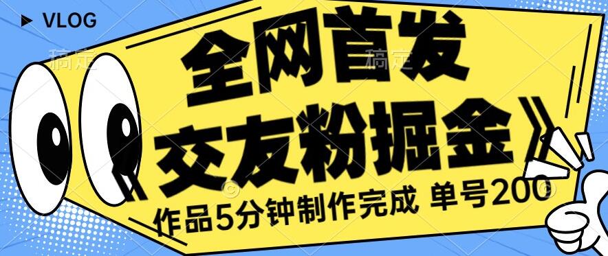 全网首发《交友粉掘金》单号一天躺赚200+作品5分钟制作完成，（长期稳定项目）【揭秘】-最全项目网
