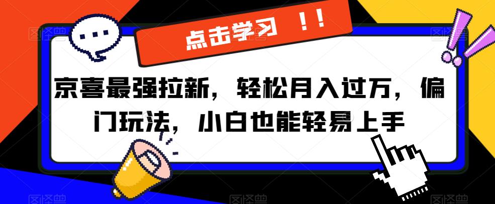 京喜最强拉新，轻松月入过万，偏门玩法，小白也能轻易上手【揭秘】-最全项目网