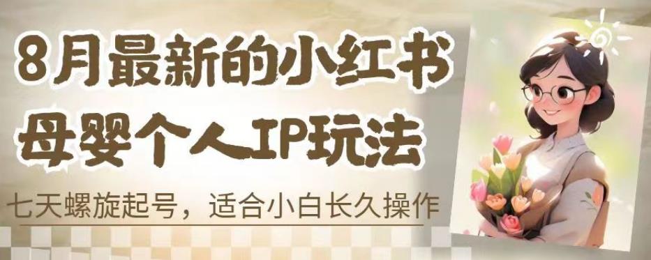 8月最新的小红书母婴个人IP玩法，七天螺旋起号，适合小白长久操作(附带全部教程)【揭秘】-最全项目网