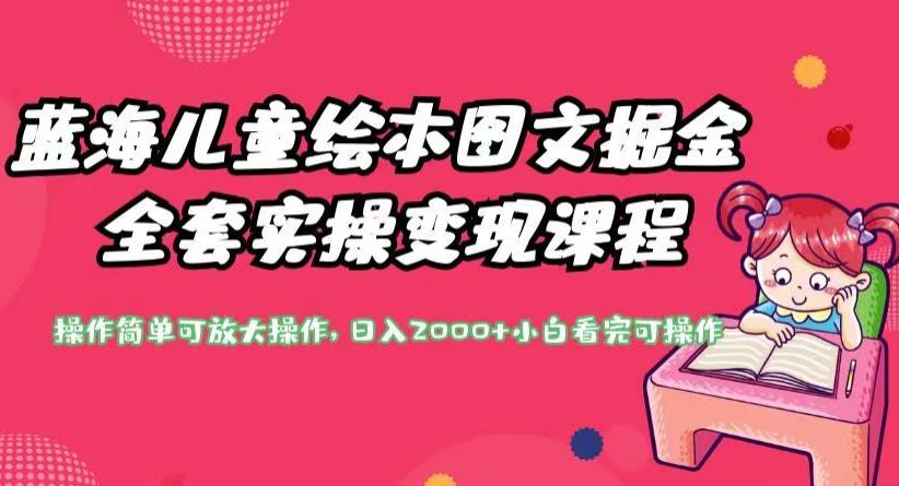蓝海儿童绘本图文掘金全套实操变现课程，操作简单可放大操作，日入2000+【揭秘】-最全项目网