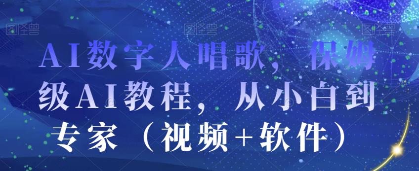 AI数字人唱歌，保姆级AI教程，从小白到专家（视频+软件）-最全项目网