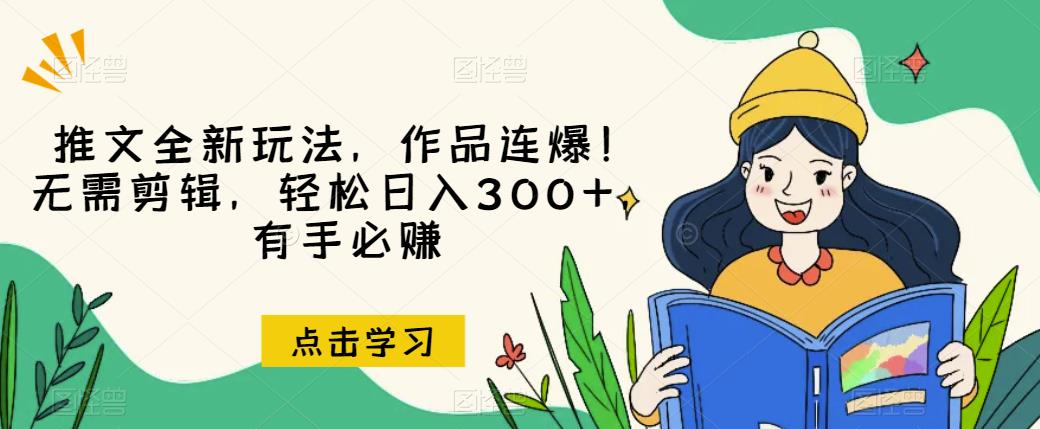 推文全新玩法，作品连爆！无需剪辑，轻松日入300+，有手必赚【揭秘】-最全项目网