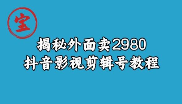 宝哥揭秘外面卖2980元抖音影视剪辑号教程-最全项目网