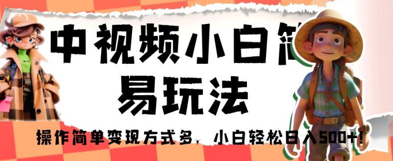 中视频小白简易玩法，操作简单变现方式多，小白轻松日入500+！【揭秘】-最全项目网