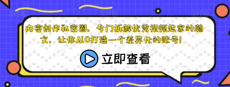 内容创作私密圈，专门拆解优秀视频起家的瀚文，让你从0打造一个差异化的账号！-最全项目网