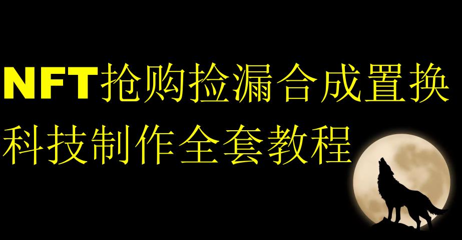 NFT抢购捡漏合成置换科技制作全套教程-最全项目网
