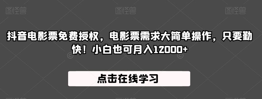 抖音电影票免费授权，电影票需求大简单操作，只要勤快！小白也可月入12000+【揭秘】-最全项目网
