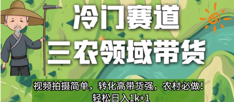 冷门赛道三农领域带货，视频拍摄简单，转化高带货强，农村必做！【揭秘】-最全项目网
