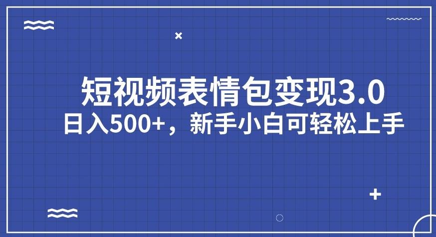 短视频表情包变现项目3.0，日入500+，新手小白轻松上手【揭秘】-最全项目网