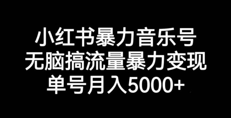 小红书暴力音乐号，无脑搞流量暴力变现，单号月入5000+-最全项目网