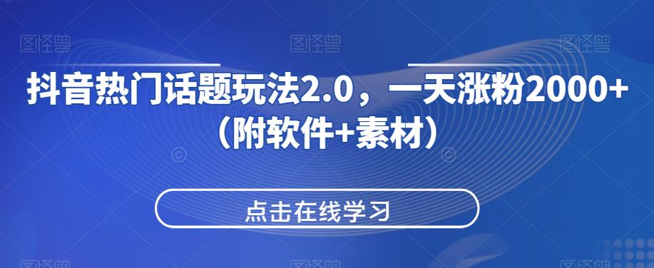 抖音热门话题玩法2.0，一天涨粉2000+（附软件+素材）-最全项目网