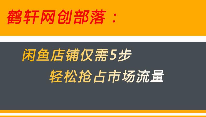闲鱼做好这5个步骤让你店铺迅速抢占市场流量【揭秘】-最全项目网