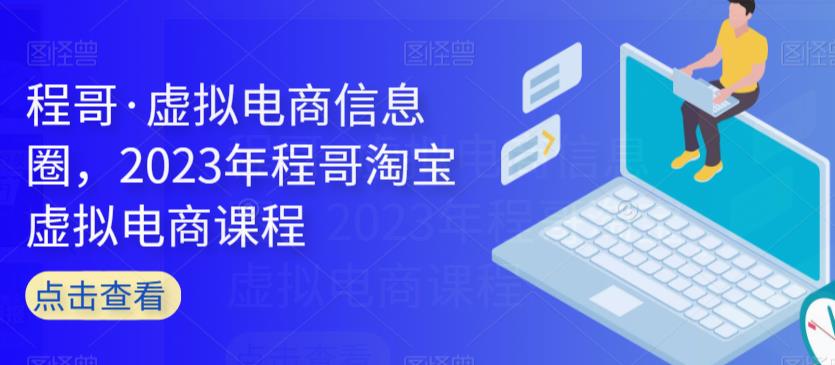 程哥·虚拟电商信息圈，2023年程哥淘宝虚拟电商课程-最全项目网