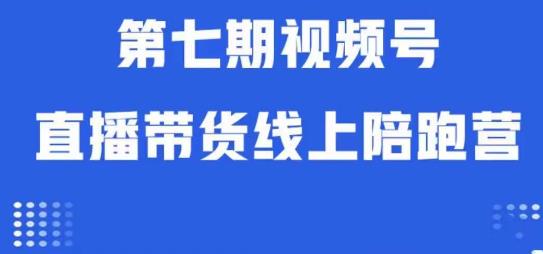 视频号直播带货线上陪跑营第七期：算法解析+起号逻辑+实操运营-最全项目网