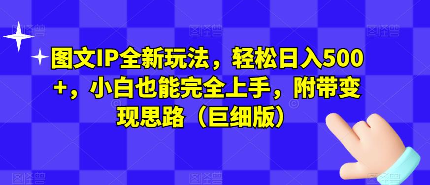 图文IP全新玩法，轻松日入500+，小白也能完全上手，附带变现思路（巨细版）-最全项目网