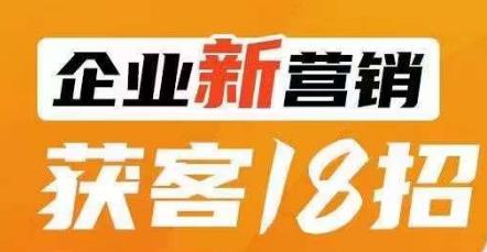 企业新营销获客18招，传统企业转型必学，让您的生意更好做！-最全项目网