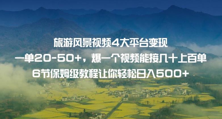 旅游风景视频4大平台变现单20-50+，爆一个视频能接几十上百单6节保姆级教程让你轻松日入500+-最全项目网