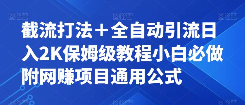 截流打法＋全自动引流日入2K保姆级教程小白必做，附项目通用公式【揭秘】-最全项目网
