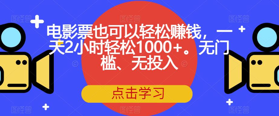 电影票也可以轻松赚钱，一天2小时轻松1000+。无门槛、无投入【揭秘】-最全项目网