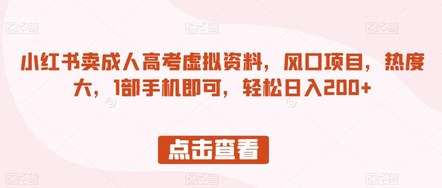 小红书卖成人高考虚拟资料，风口项目，热度大，1部手机即可，轻松日入200+【揭秘】-最全项目网