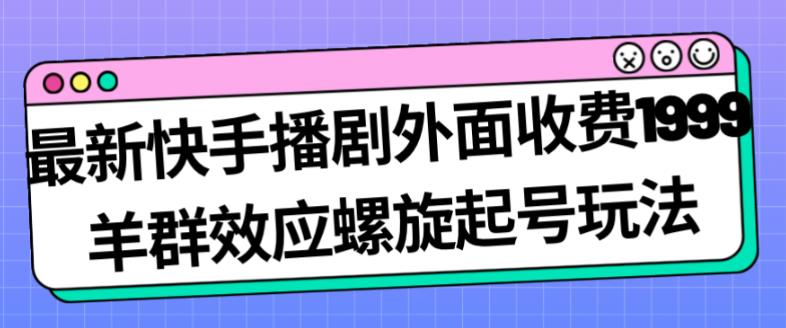 最新快手播剧外面收费1999羊群效应螺旋起号玩法配合流量日入几百完全不是问题-最全项目网
