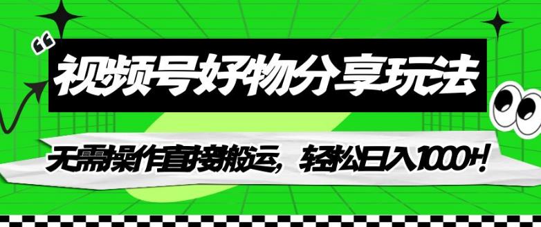 视频号好物分享玩法，无需操作直接搬运，轻松日入1000+！【揭秘】-最全项目网
