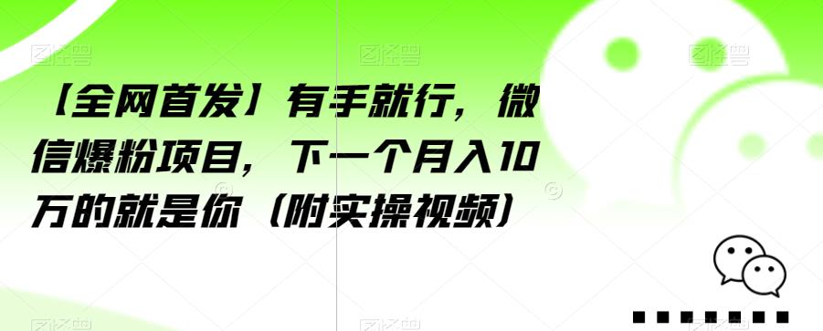 【全网首发】有手就行，微信爆粉项目，下一个月入10万的就是你（附实操视频）【揭秘】-最全项目网