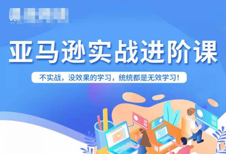 亚马逊FBA运营进阶课，不实战，没效果的学习，统统都是无效学习-最全项目网