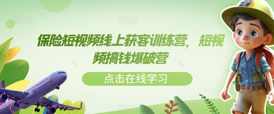 保险短视频线上获客训练营，短视频搞钱爆破营-最全项目网