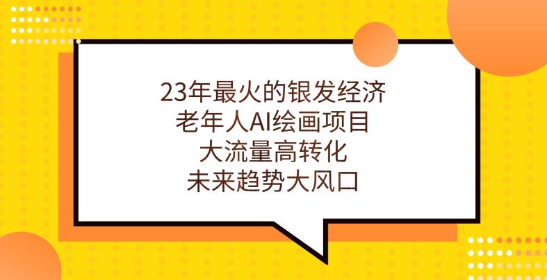 23年最火的银发经济，老年人AI绘画项目，大流量高转化，未来趋势大风口【揭秘】-最全项目网
