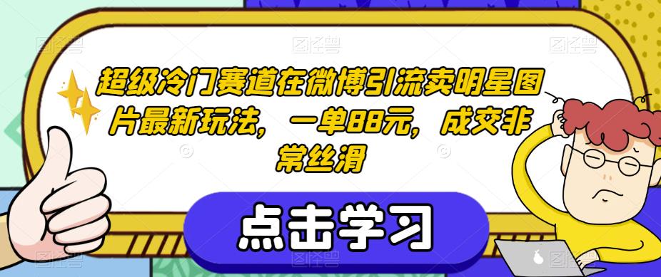 超级冷门赛道在微博引流卖明星图片最新玩法，一单88元，成交非常丝滑【揭秘】-最全项目网