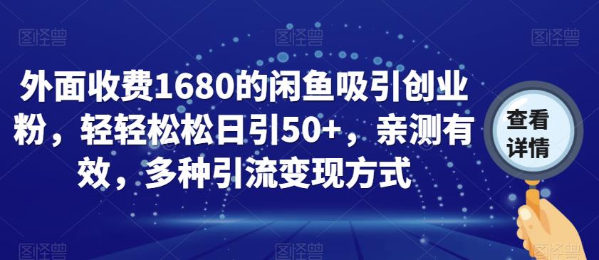 外面收费1680的闲鱼吸引创业粉，轻轻松松日引50+，亲测有效，多种引流变现方式【揭秘】-最全项目网