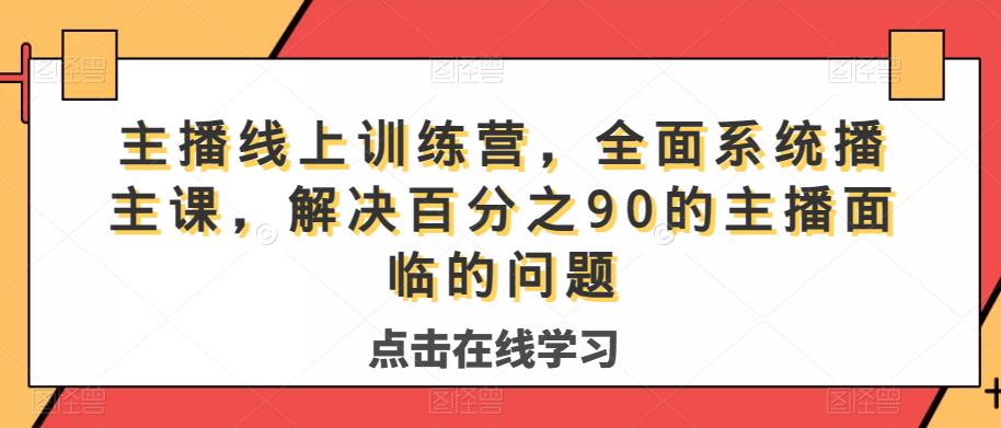 主播线上训练营，全面系统‮播主‬课，解决‮分百‬之90的主播面‮的临‬问题-最全项目网