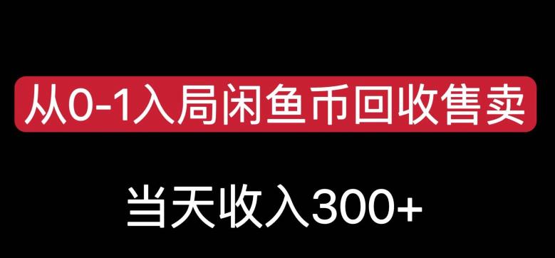 从0-1入局闲鱼币回收售卖，当天变现300，简单无脑【揭秘】-最全项目网